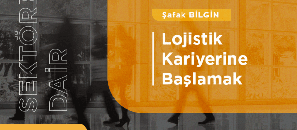 SEKTÖRE DAİR / LOJİSTİK KARİYERİNE BAŞLAMAK